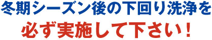 冬期シーズン後の下回り洗浄を必ず実施して下さい!